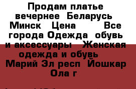 Продам платье вечернее, Беларусь, Минск › Цена ­ 80 - Все города Одежда, обувь и аксессуары » Женская одежда и обувь   . Марий Эл респ.,Йошкар-Ола г.